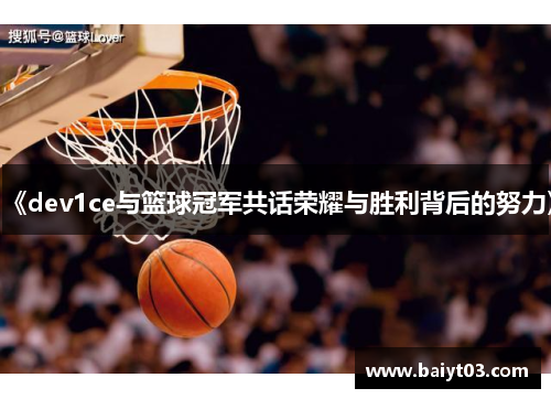 《dev1ce与篮球冠军共话荣耀与胜利背后的努力》